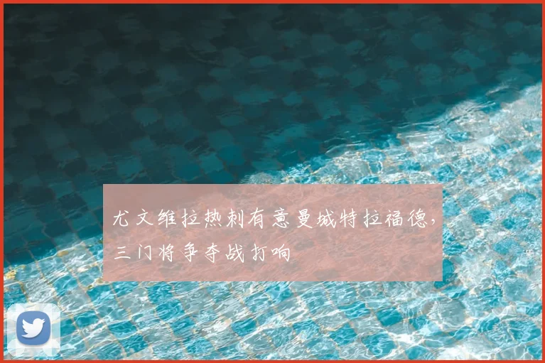 尤文维拉热刺有意曼城特拉福德，三门将争夺战打响