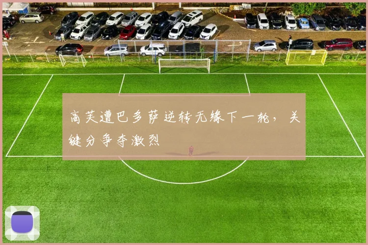 高芙遭巴多萨逆转无缘下一轮,关键分争夺激烈