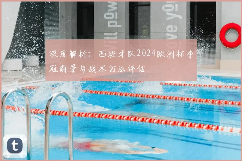 深度解析:西班牙队2024欧洲杯夺冠前景与战术打法评估