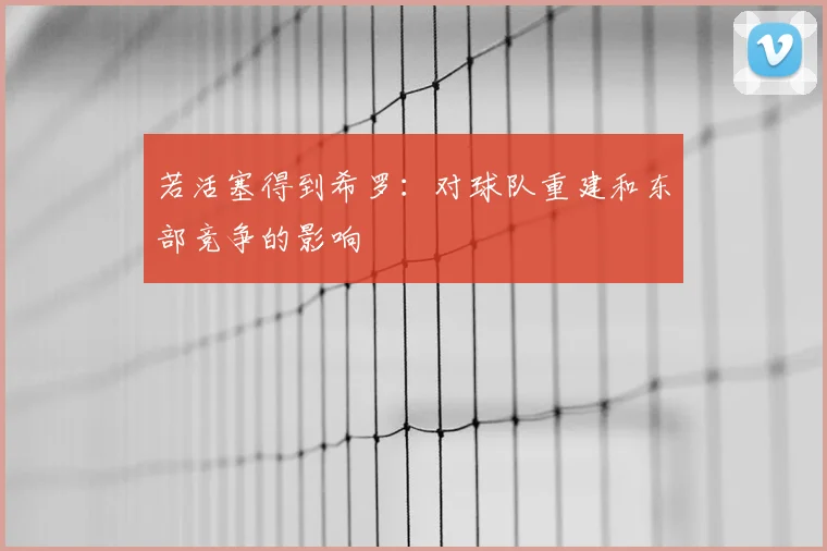 若活塞得到希罗:对球队重建和东部竞争的影响