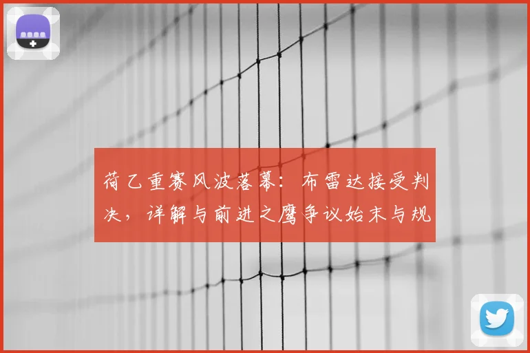 荷乙重赛风波落幕:布雷达接受判决,详解与前进之鹰争议始末与规则