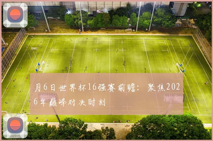月6日世界杯16强赛前瞻:聚焦2026年巅峰对决时刻
